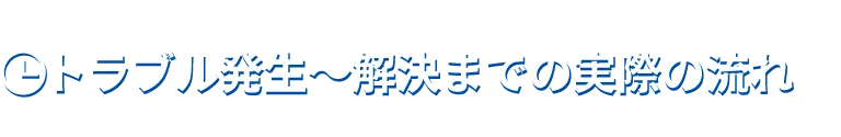 トラブル発生から解決までの実際の流れ