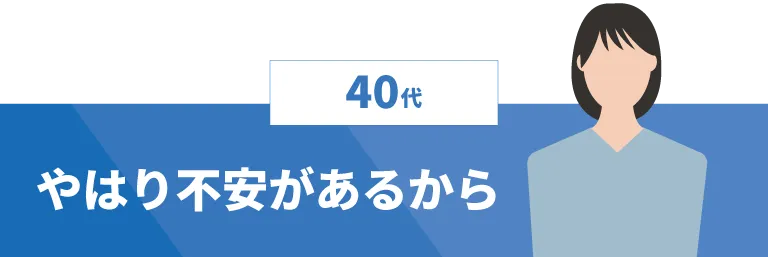 【40代】やはり不安があるから